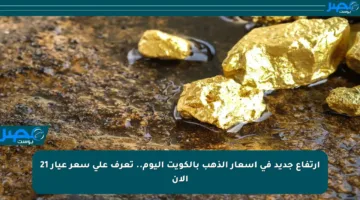 ارتفاع جديد في أسعار الذهب بالكويت اليوم.. تعرف على سعر عيار 21 الآن